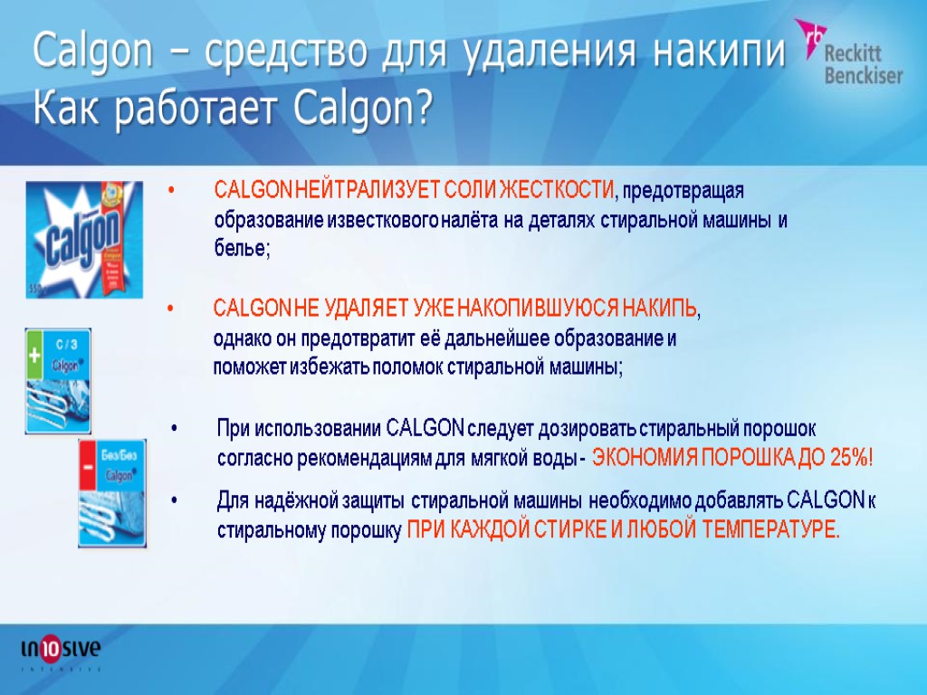 Calgon – средство для удаления накипи Как работает Calgon? CALGON НЕЙТРАЛИЗУЕТ СОЛИ ЖЕСТКОСТИ, предотвращая